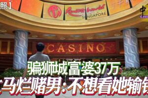 騙獅城富婆37萬大馬爛賭男：不想看她輸錢！