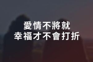 愛情不將就，婚姻不湊合，幸福才不會「打折」！別將走散的人拼貼成婚姻，總會有人給你「不將就」的幸福！