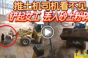 2019-03-04:(有視頻看）推土機司機看不見-鏟起女工-丟入砂土粉碎機