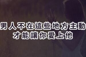 男人不在這些地方主動，才能讓你愛上他