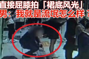 直接屈膝拍「裙底風光」男：我就是流氓怎麼樣？