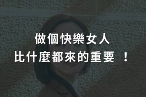 做個快樂女人，比什麼都來的重要！