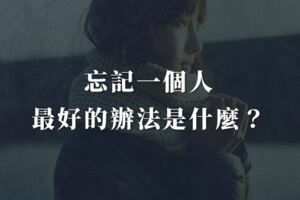 忘記一個人，最好的辦法是什麼？