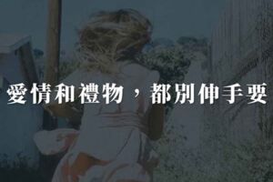 愛情和禮物，都別伸手要，女生必看！！