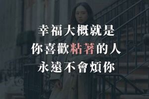 愛情語錄：幸福大概就是，你喜歡粘著的人，永遠不會煩你