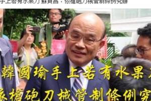 韓國瑜若拿水果刀要究辦 蘇貞昌遭酸爆
