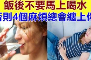 中醫師再三勸告：飯後不要馬上喝水，否則這4個麻煩總會纏上你