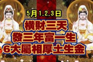 5月1.2.3日橫財三天，發三年富一生，六大屬相厚土生金