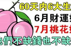 60天內六大生肖：6月財運好，7月桃花好