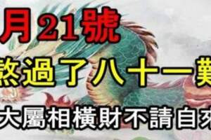 8月21號熬過了八十一難，四大屬相橫財不請自來