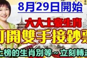 8月29日開始，六大土豪生肖打開雙手接鈔票