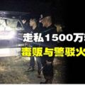 走私1500萬粒冰毒毒販與警駁火遭擊斃!