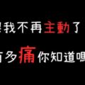 「別等我放棄了才想起我的好」如果我不再主動，一定是我「心痛了」！