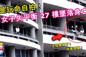 坐陽台欄桿自拍女子失平衡27樓墜落身亡！全程被拍下！快看視頻！