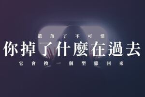 你，掉了什麼在過去？遺落了不可惜，它會換一個型態回來！