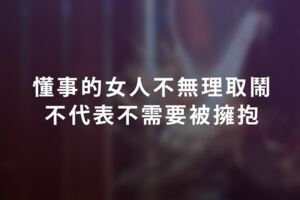 懂事的女人「不無理取鬧」，不代表「不需要被擁抱」！