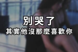 別哭了，其實他沒那麼喜歡你