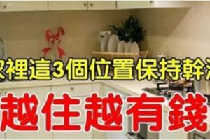 大師說：家裡3個位置保持潔凈，保證你聚財不漏財，越住越有錢