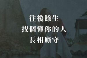 往後餘生，找個懂你的人長相廝守！