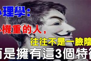 心理學家：一個真正心機重的人，具有這三點特徵，而不是一臉陰沉