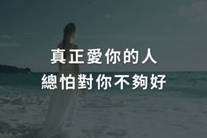 真正愛你的人，總怕對你不夠好
