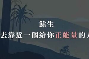 餘生，去靠近一個給你正能量的人