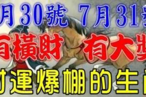 7月30號有橫財，7月31號有大獎，大運連連，財運爆棚的生肖