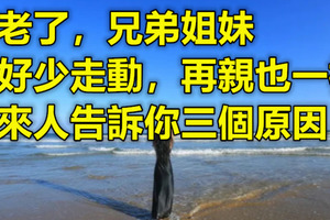 父母不在！人老了兄弟姐妹「最好少走動」　再親也一樣：過來人告訴你三個原因