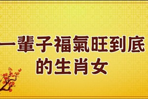 一輩子福氣旺到底的生肖女