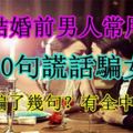 結婚前男人常用這10句謊話騙女人，你被騙了幾句？有全中的嗎？