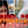 丈夫偏愛養女，冷落妻子，妻子怒查養女來歷，竟是「借腹生子」