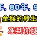 老先生算的，68年、80年、92年金猴的終生命數，准到你腿軟！