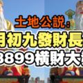 土地公說：三月初九發財長久日，8899橫財大發，銀行存款過10位數