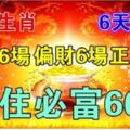 6大生肖，6天之內偏財6場橫財6場正財6場，接住必富66年！