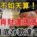 人算不如天算，這8生肖爆發了，財運一路漲漲漲，6月底存款達千萬！