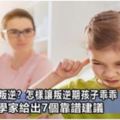 孩子越大越叛逆？怎樣讓叛逆期孩子乖乖「聽話」呢？兒童心理學家給出7個靠譜建議