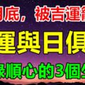 七月底，被吉運籠罩，財運與日俱增，福祿順心的3個生肖