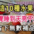 常吃這10種水果，一覺睡到天亮不失眠，省下無數補品錢