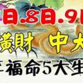 7日.8日.9日，發橫財中大獎，大富大貴享福命5大生肖。