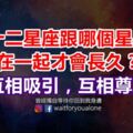 十二星座跟哪個星座在一起才會長久？互相吸引，互相尊重