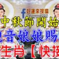 中秋節開始，觀音娘娘賜福【九大生肖快接喜】