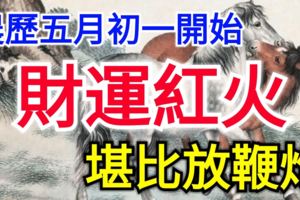 農歷五月初一開始，這三個生肖的財運紅火堪比放鞭炮！