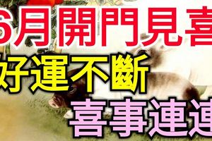 6月開門見喜！好運不斷，喜事連連的3大生肖！