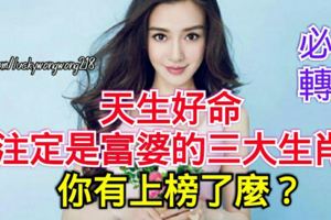 必轉！天生好命，註定是富婆的三大生肖！你有上榜了麼？