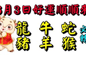 6月3日，生肖龍、牛、蛇、豬、羊、猴！好運順順來！