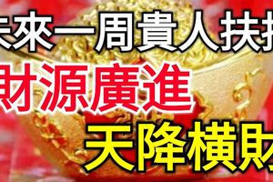 未來一周貴人扶持，財源廣進，天降橫財的三大生肖！