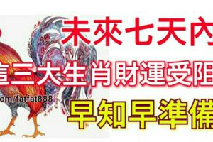 未來七天內，這三大生肖財運受阻，早知早準備！