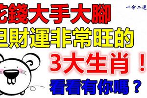 花錢大手大腳，但財運非常旺的3大生肖！看看有你嗎？