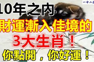 10年之內，財運漸入佳境的3大生肖！你點開，你好運！
