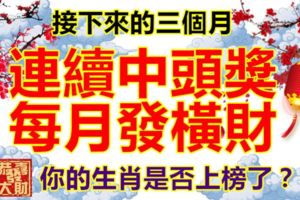接下來的三個月，連續中頭獎，每月發橫財，你的生肖是否上榜了？